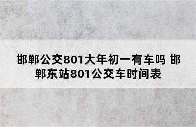 邯郸公交801大年初一有车吗 邯郸东站801公交车时间表